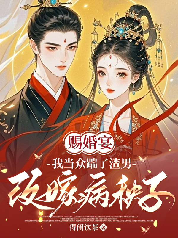 赐婚宴，我当众踹了渣男改嫁病秧子