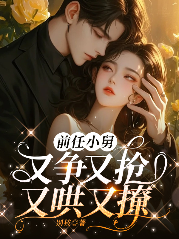 前任小舅，又争又抢，又哄又撩
