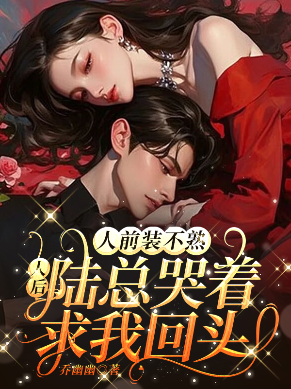 人前装不熟，人后陆总哭着求我回头