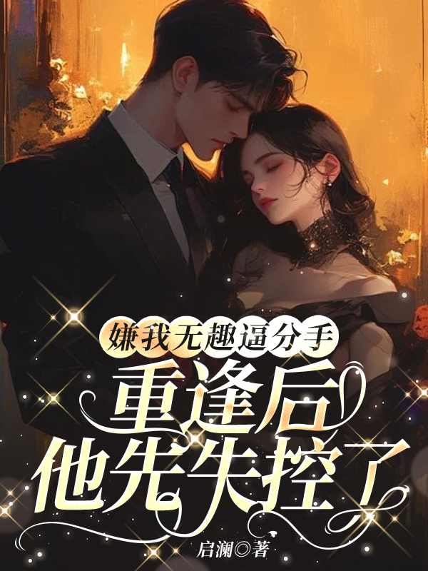 嫌我无趣逼分手，重逢后他先失控了