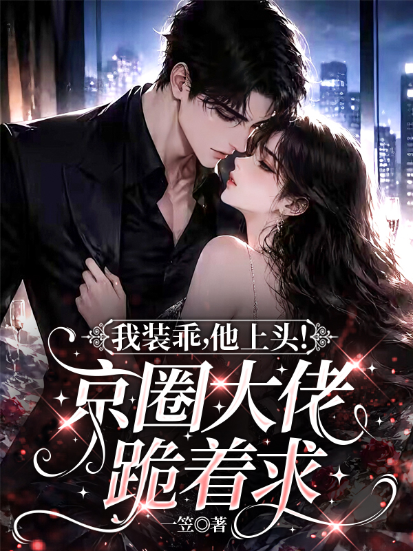 我装乖，他上头！京圈大佬跪着求